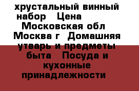 хрустальный винный набор › Цена ­ 1 200 - Московская обл., Москва г. Домашняя утварь и предметы быта » Посуда и кухонные принадлежности   